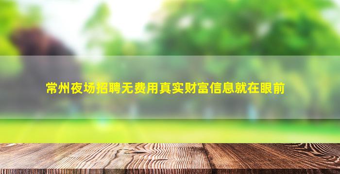 常州夜场招聘无费用真实财富信息就在眼前
